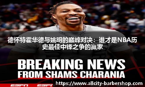 德怀特霍华德与姚明的巅峰对决：谁才是NBA历史最佳中锋之争的赢家