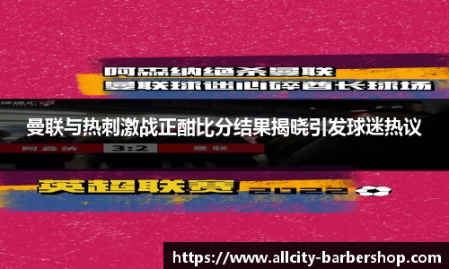 曼联与热刺激战正酣比分结果揭晓引发球迷热议