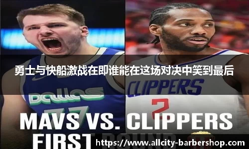 勇士与快船激战在即谁能在这场对决中笑到最后